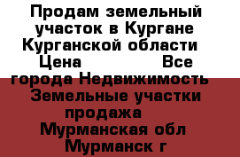 Продам земельный участок в Кургане Курганской области › Цена ­ 500 000 - Все города Недвижимость » Земельные участки продажа   . Мурманская обл.,Мурманск г.